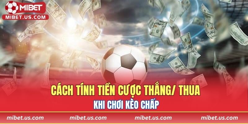 Cách tính tiền cược thắng/ thua khi chơi kèo chấp
