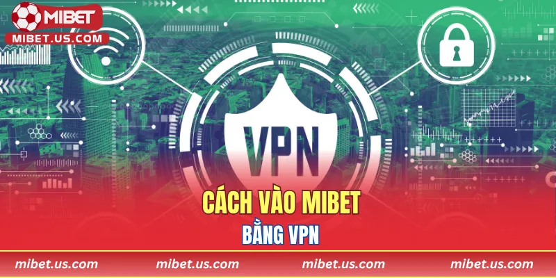 Cách vào MIBET bằng VPN