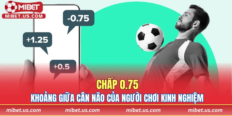 Chấp 0.75 – Khoảng giữa cân não của người chơi kinh nghiệm