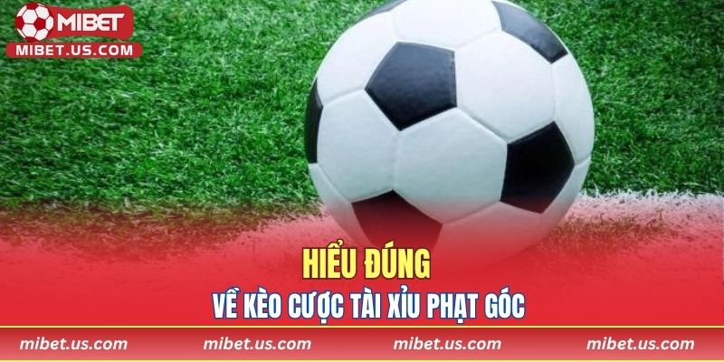 Hiểu đúng về kèo cược tài xỉu phạt góc