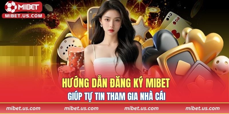 Hướng dẫn đăng ký MIBET giúp tự tin tham gia nhà cái