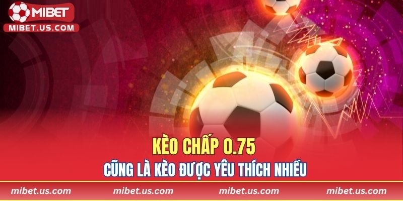 Kèo chấp 0.75 cũng là kèo được yêu thích nhiều