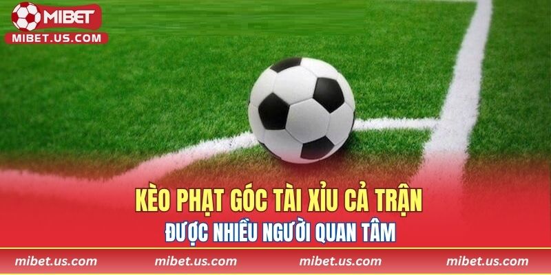 Kèo phạt góc tài xỉu cả trận được nhiều người quan tâm