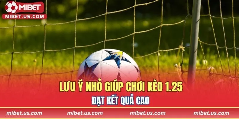 Lưu ý nhỏ giúp chơi kèo 1.25 đạt kết quả cao