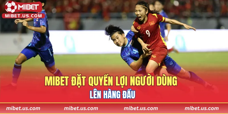 Mibet đặt quyền lợi người dùng lên hàng đầu