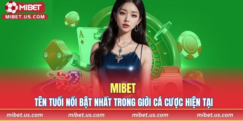 MIBET – Tên tuổi nổi bật nhất trong giới cá cược hiện tại