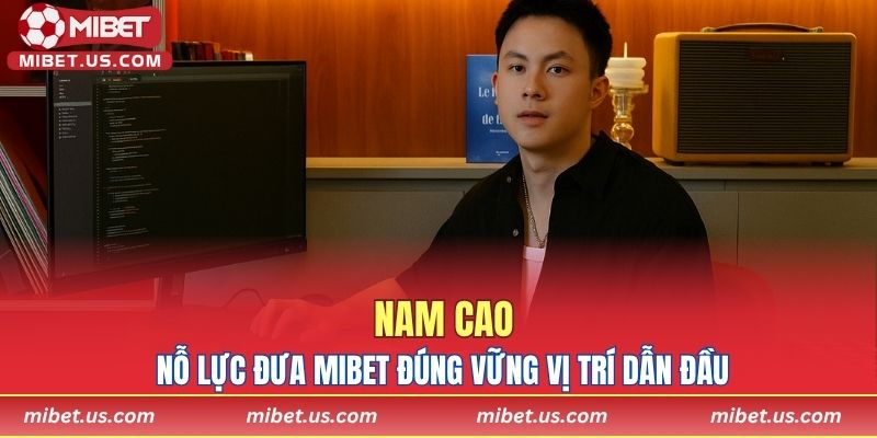 Nam Cao nỗ lực đưa MIBET đúng vững vị trí dẫn đầu