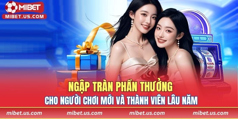 Ngập tràn phần thưởng cho người chơi mới và thành viên lâu năm