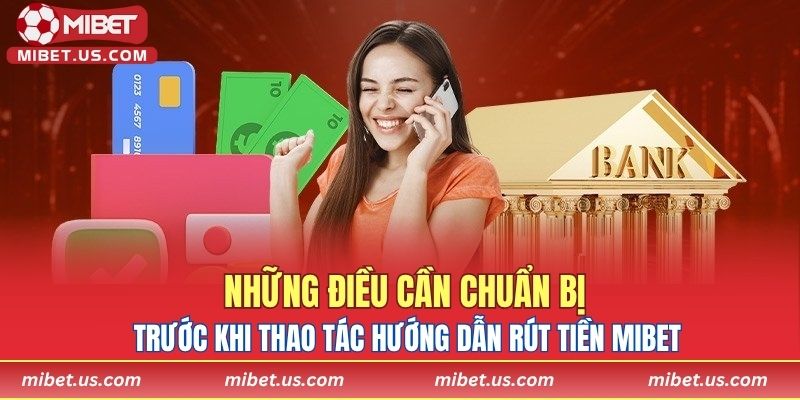 Những điều cần chuẩn bị trước khi thao tác hướng dẫn rút tiền MIBET