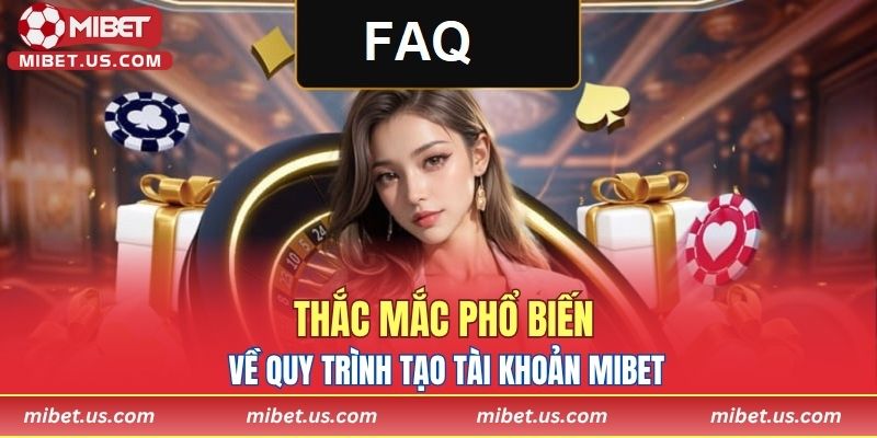 Thắc mắc phổ biến về quy trình tạo tài khoản MIBET