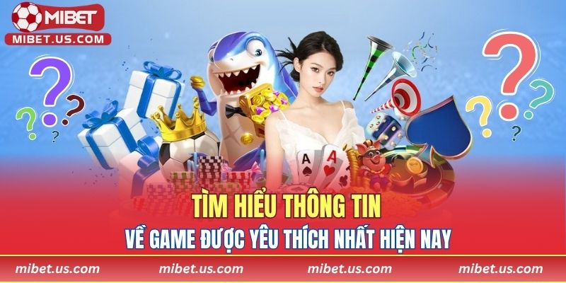 Tìm hiểu thông tin về game được yêu thích nhất hiện nay
