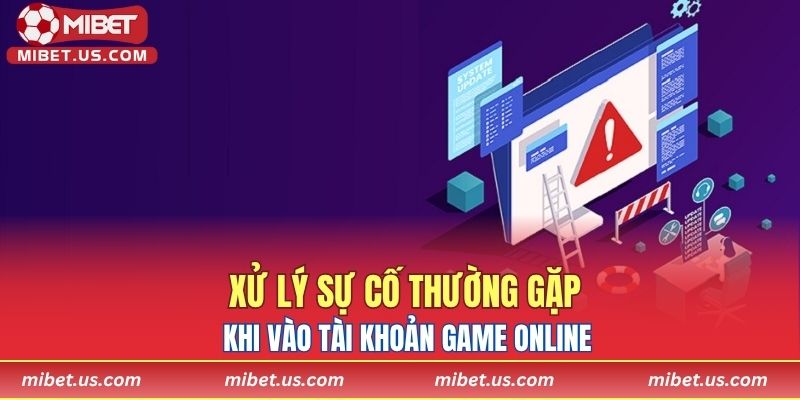 Xử lý sự cố thường gặp khi vào tài khoản game online